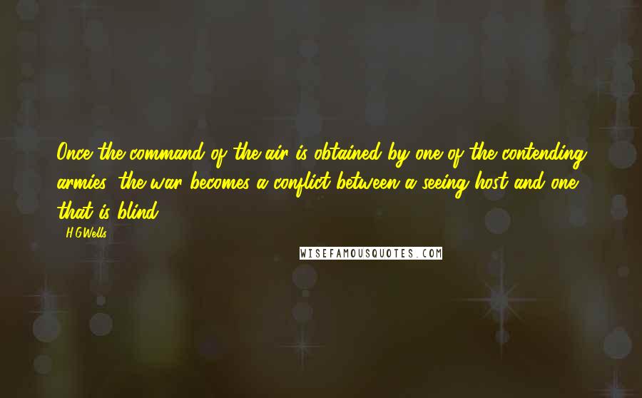 H.G.Wells quotes: Once the command of the air is obtained by one of the contending armies, the war becomes a conflict between a seeing host and one that is blind.