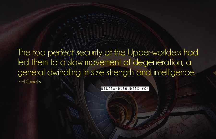 H.G.Wells quotes: The too perfect security of the Upper-worlders had led them to a slow movement of degeneration, a general dwindling in size strength and intelligence.