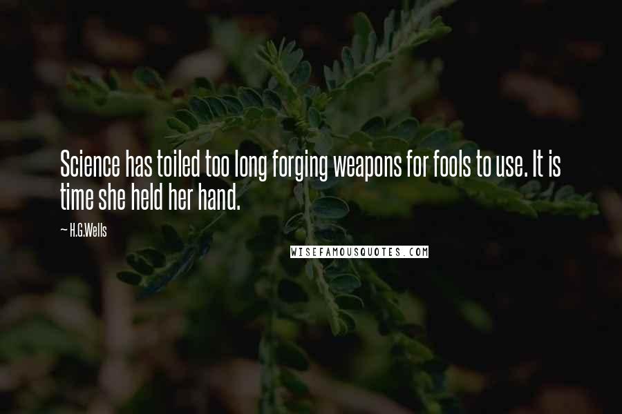 H.G.Wells quotes: Science has toiled too long forging weapons for fools to use. It is time she held her hand.