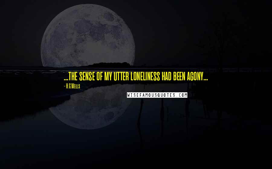 H.G.Wells quotes: ...the sense of my utter loneliness had been agony...