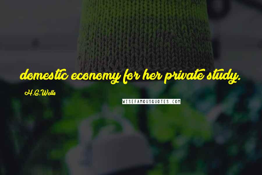 H.G.Wells quotes: domestic economy for her private study.