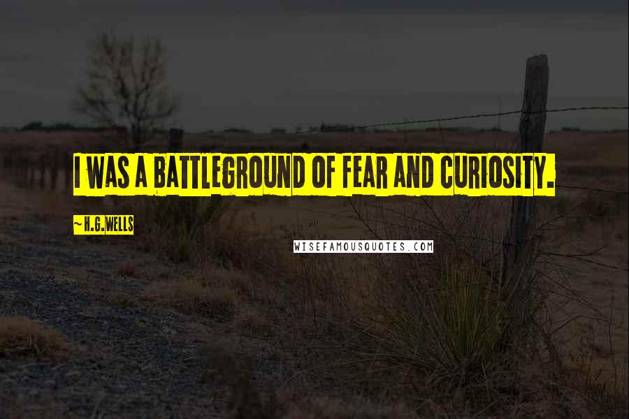 H.G.Wells quotes: I was a battleground of fear and curiosity.