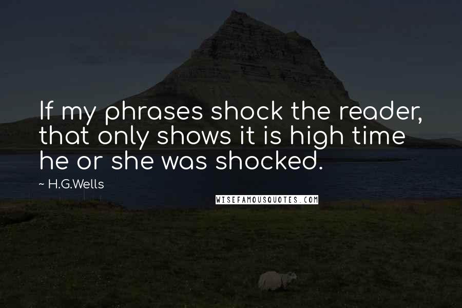 H.G.Wells quotes: If my phrases shock the reader, that only shows it is high time he or she was shocked.