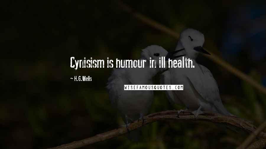 H.G.Wells quotes: Cynisism is humour in ill health.
