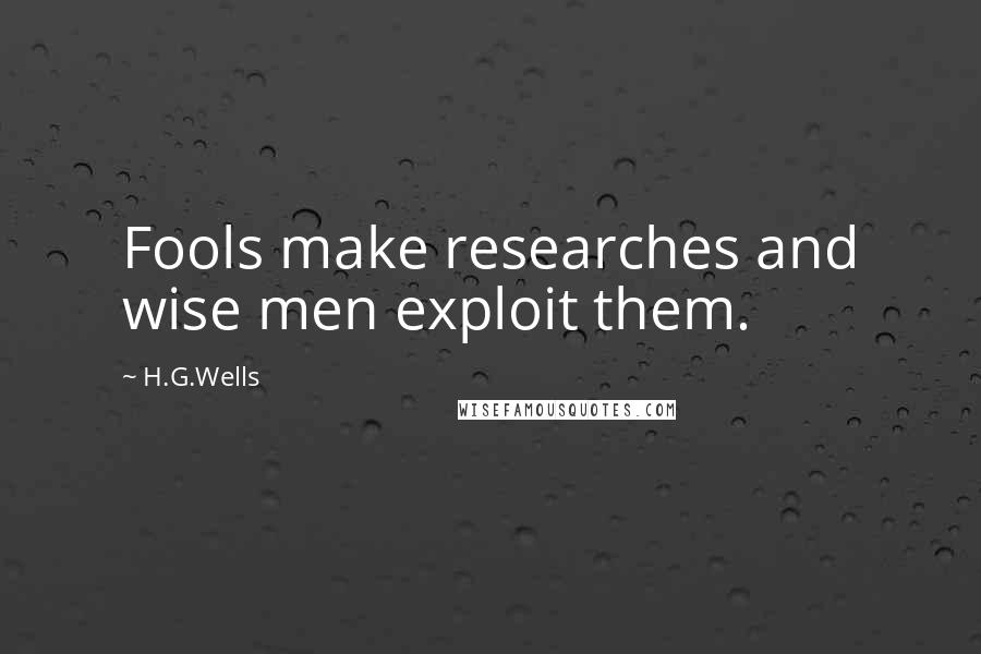 H.G.Wells quotes: Fools make researches and wise men exploit them.