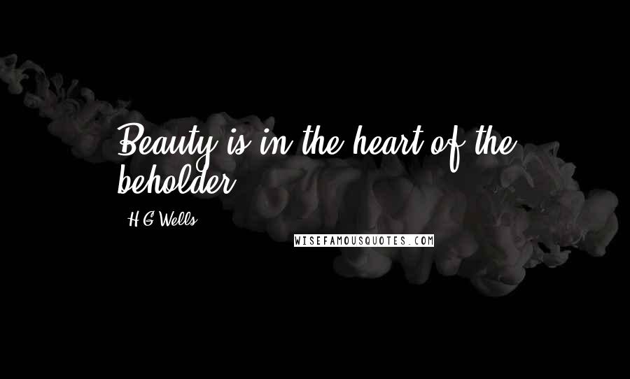 H.G.Wells quotes: Beauty is in the heart of the beholder.