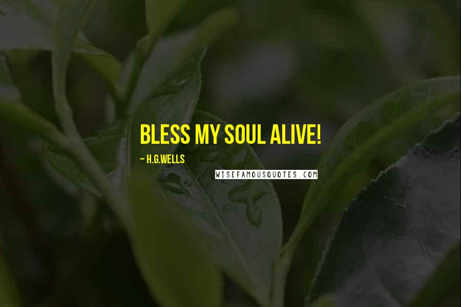 H.G.Wells quotes: Bless my soul alive!