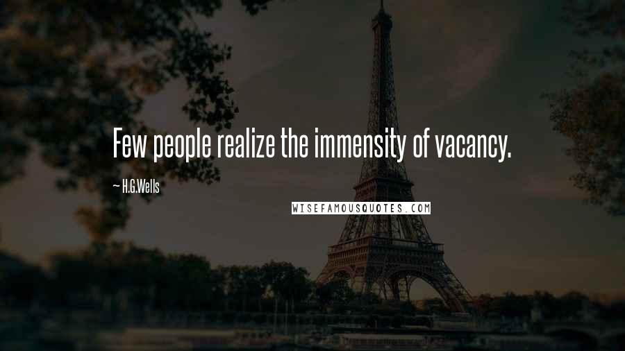 H.G.Wells quotes: Few people realize the immensity of vacancy.