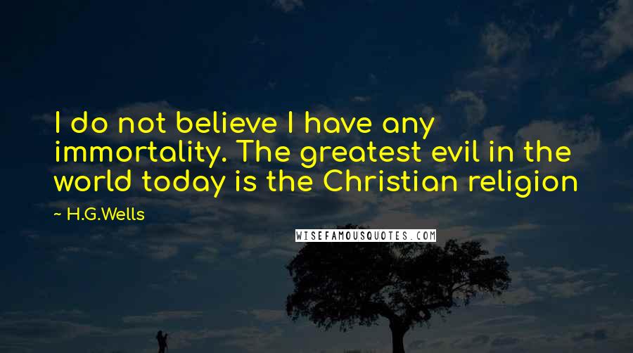 H.G.Wells quotes: I do not believe I have any immortality. The greatest evil in the world today is the Christian religion