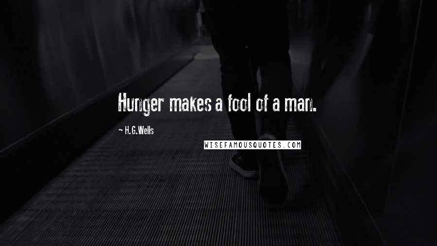 H.G.Wells quotes: Hunger makes a fool of a man.