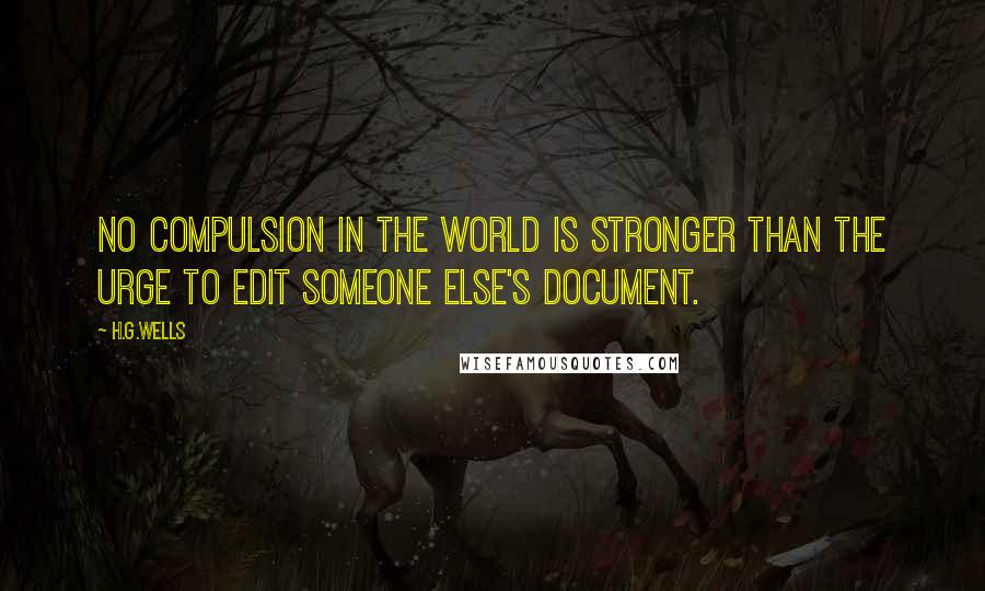 H.G.Wells quotes: No compulsion in the world is stronger than the urge to edit someone else's document.