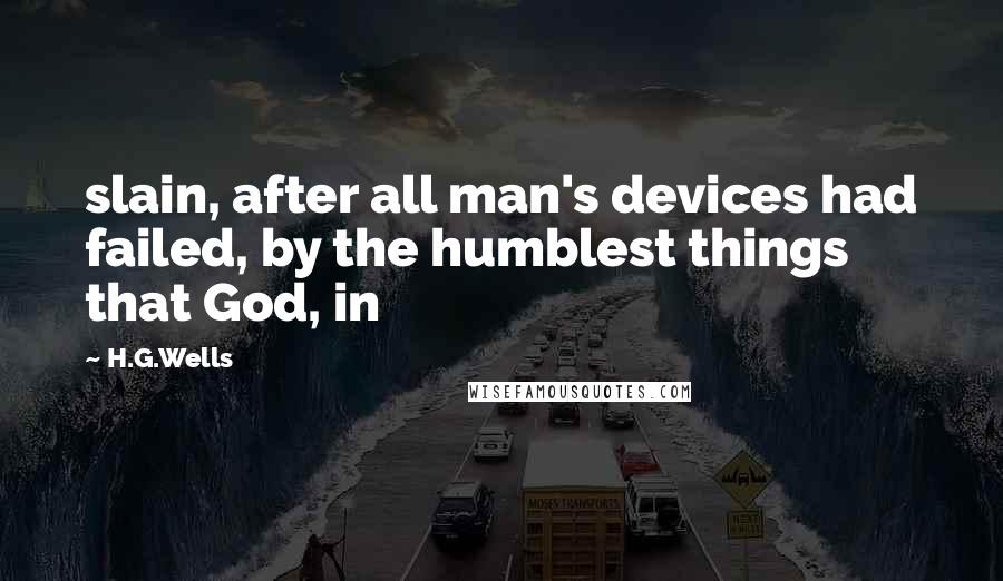 H.G.Wells quotes: slain, after all man's devices had failed, by the humblest things that God, in