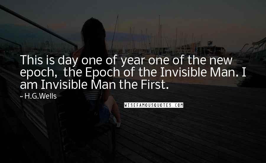 H.G.Wells quotes: This is day one of year one of the new epoch, the Epoch of the Invisible Man. I am Invisible Man the First.