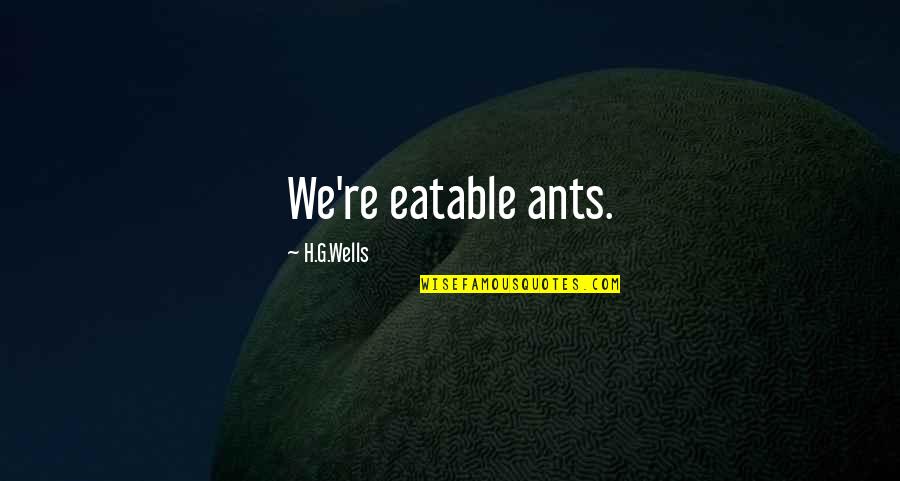 H G Wells Quotes By H.G.Wells: We're eatable ants.