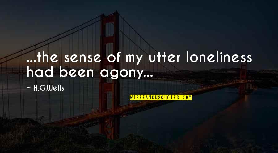 H G Wells Quotes By H.G.Wells: ...the sense of my utter loneliness had been