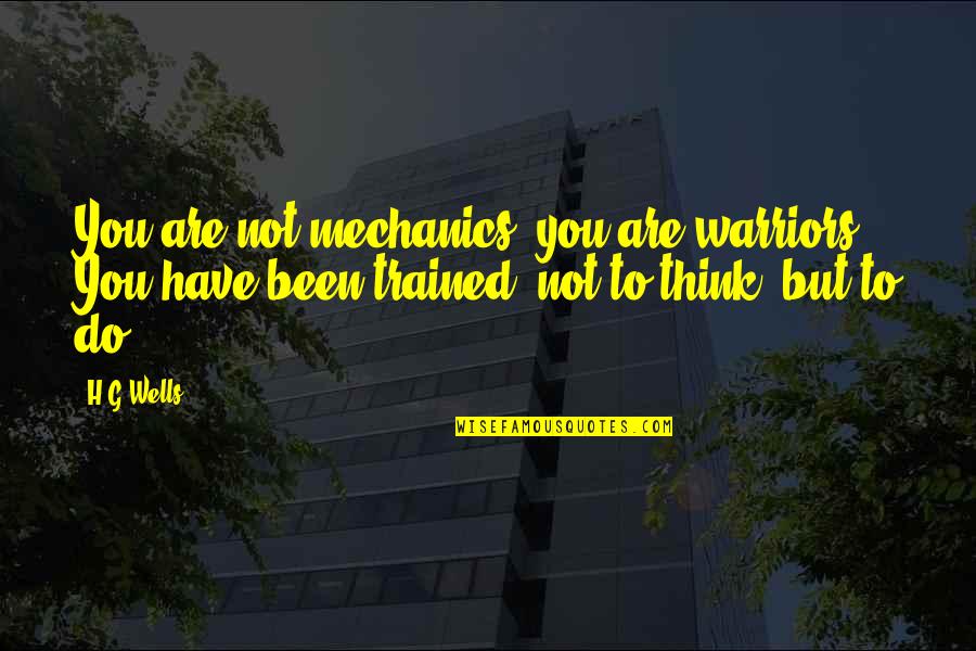 H G Wells Quotes By H.G.Wells: You are not mechanics, you are warriors. You
