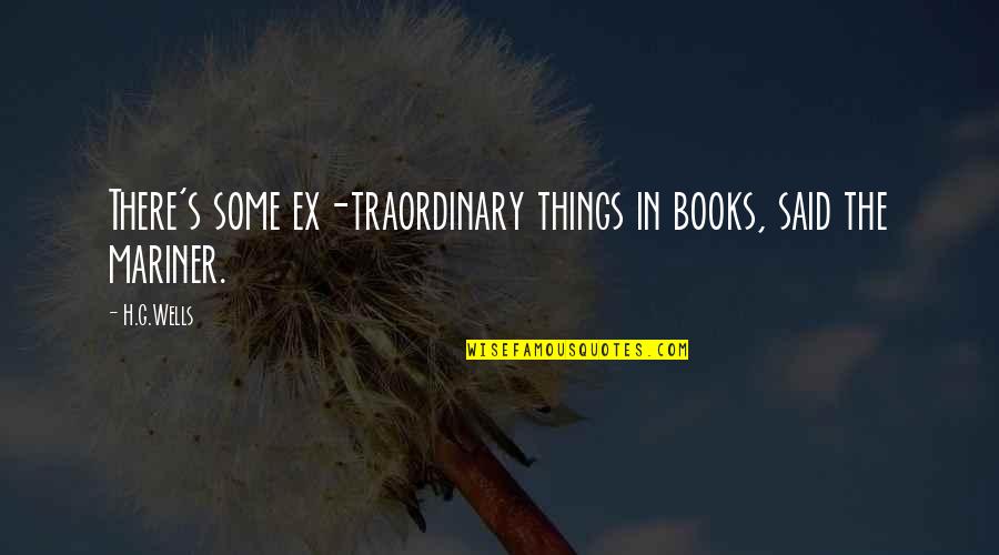 H G Wells Quotes By H.G.Wells: There's some ex-traordinary things in books, said the