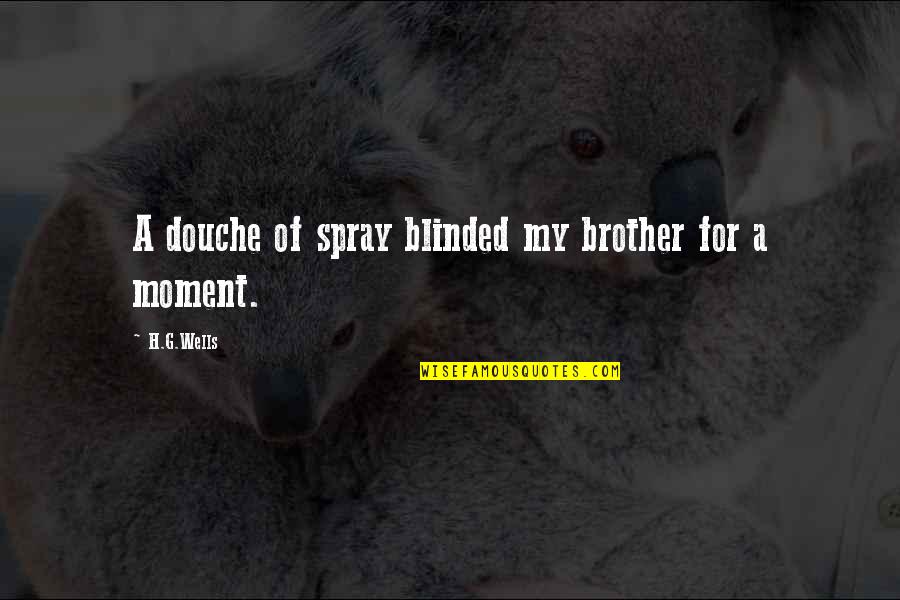 H G Wells Quotes By H.G.Wells: A douche of spray blinded my brother for