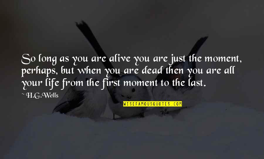 H G Wells Quotes By H.G.Wells: So long as you are alive you are