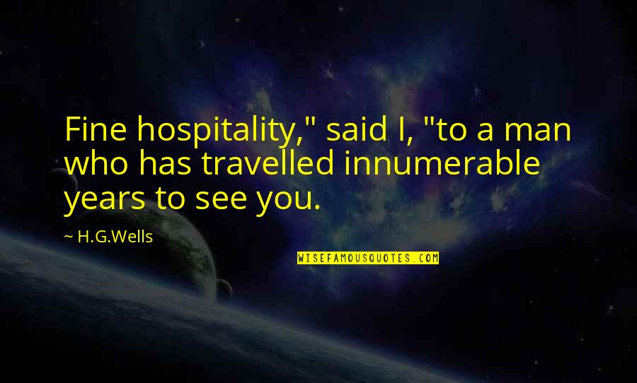 H G Wells Quotes By H.G.Wells: Fine hospitality," said I, "to a man who