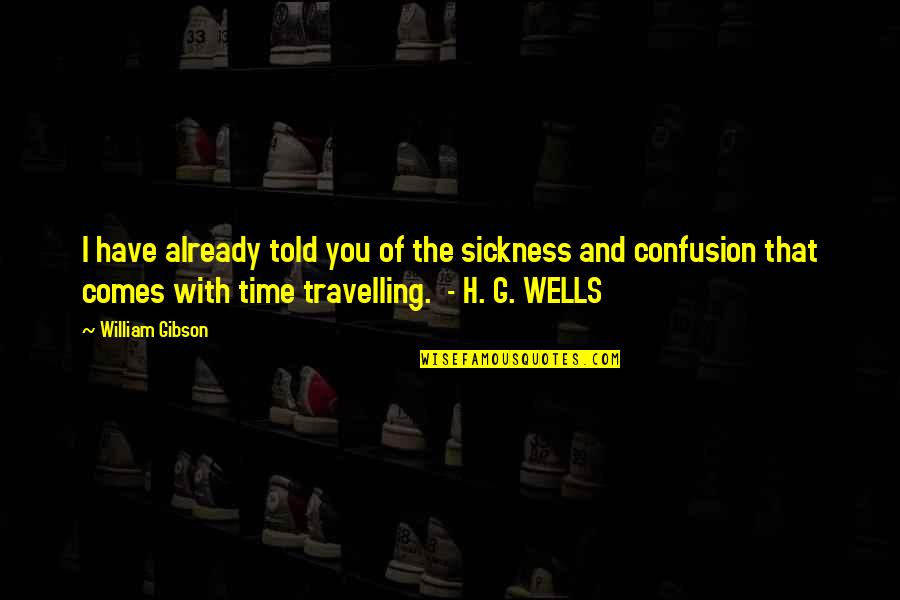 H G Wells Quotes By William Gibson: I have already told you of the sickness