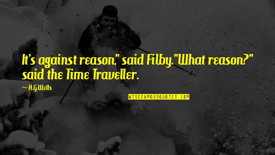 H G Wells Time Machine Quotes By H.G.Wells: It's against reason," said Filby."What reason?" said the