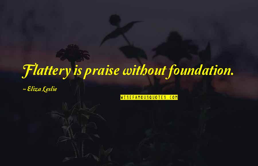 H Gberget S Cave Quotes By Eliza Leslie: Flattery is praise without foundation.