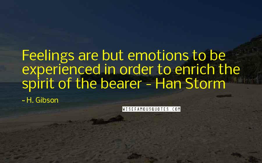 H. Gibson quotes: Feelings are but emotions to be experienced in order to enrich the spirit of the bearer - Han Storm