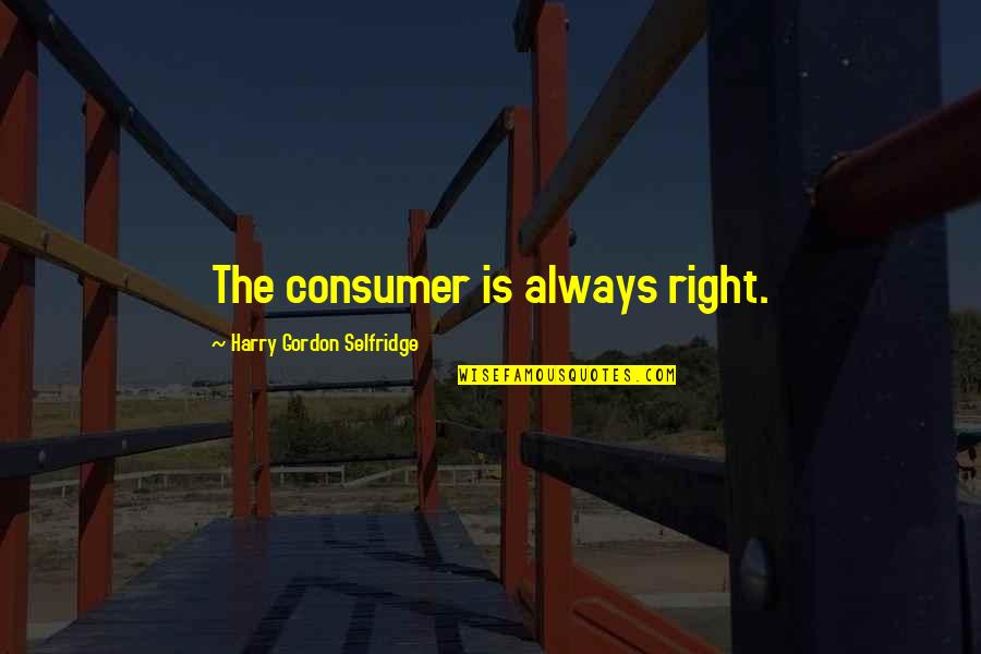 H Gordon Selfridge Quotes By Harry Gordon Selfridge: The consumer is always right. H Gordon Selfridge Quotes By Harry Gordon Selfridge: The consumer is always right.