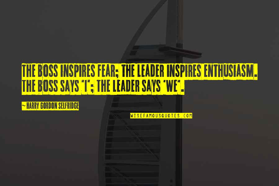 H Gordon Selfridge Quotes By Harry Gordon Selfridge: The boss inspires fear; the leader inspires enthusiasm. H Gordon Selfridge Quotes By Harry Gordon Selfridge: The boss inspires fear; the leader inspires enthusiasm.