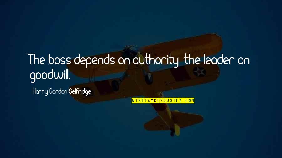 H Gordon Selfridge Quotes By Harry Gordon Selfridge: The boss depends on authority; the leader on H Gordon Selfridge Quotes By Harry Gordon Selfridge: The boss depends on authority; the leader on