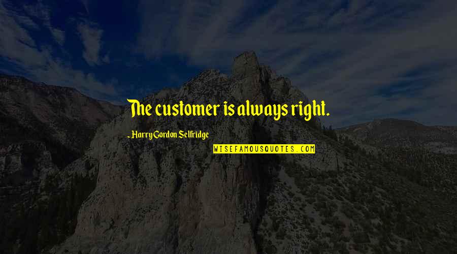 H Gordon Selfridge Quotes By Harry Gordon Selfridge: The customer is always right. H Gordon Selfridge Quotes By Harry Gordon Selfridge: The customer is always right.