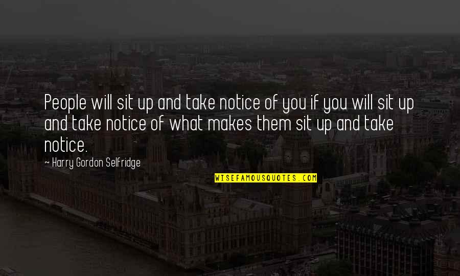 H Gordon Selfridge Quotes By Harry Gordon Selfridge: People will sit up and take notice of H Gordon Selfridge Quotes By Harry Gordon Selfridge: People will sit up and take notice of