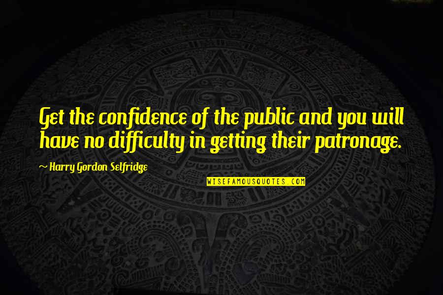 H Gordon Selfridge Quotes By Harry Gordon Selfridge: Get the confidence of the public and you H Gordon Selfridge Quotes By Harry Gordon Selfridge: Get the confidence of the public and you