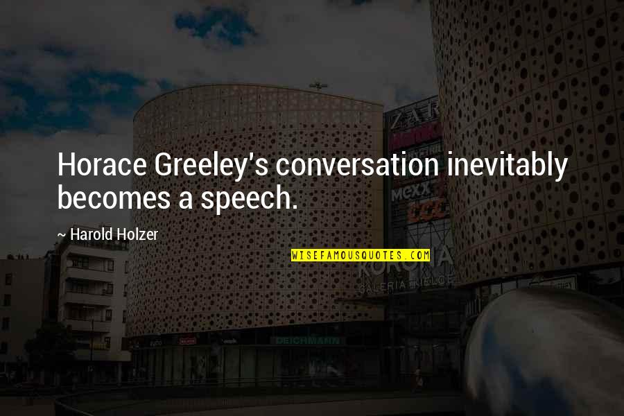 H Greeley Quotes By Harold Holzer: Horace Greeley's conversation inevitably becomes a speech.