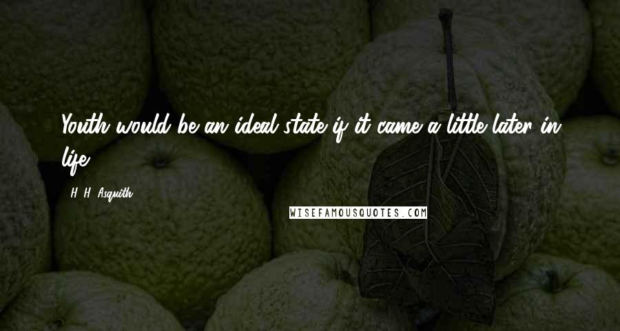 H. H. Asquith quotes: Youth would be an ideal state if it came a little later in life.