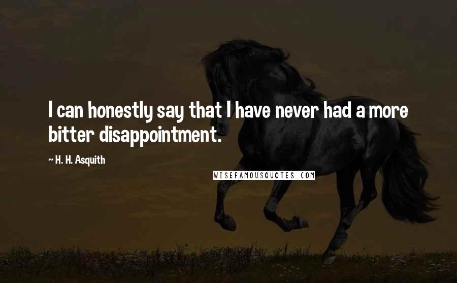 H. H. Asquith quotes: I can honestly say that I have never had a more bitter disappointment.