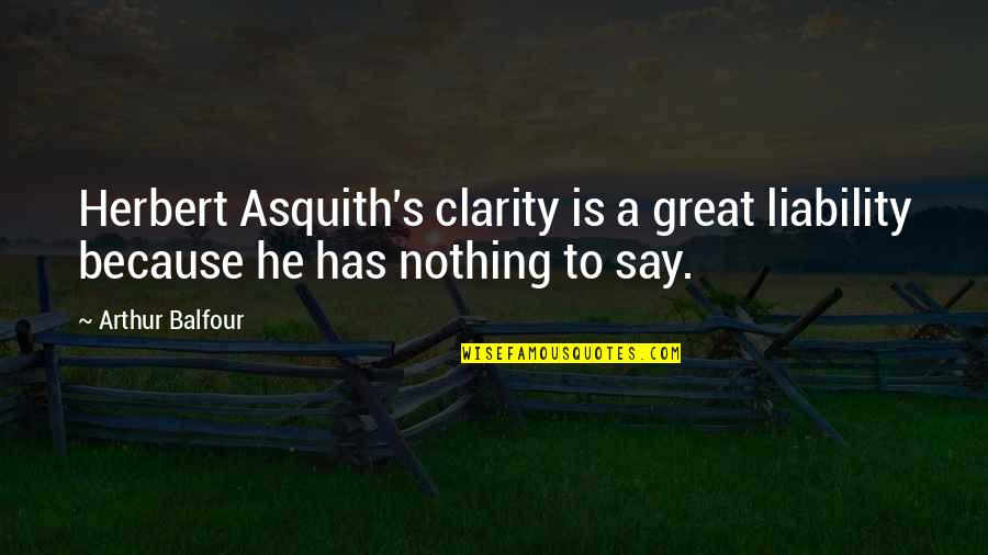 H H Asquith Quotes By Arthur Balfour: Herbert Asquith's clarity is a great liability because