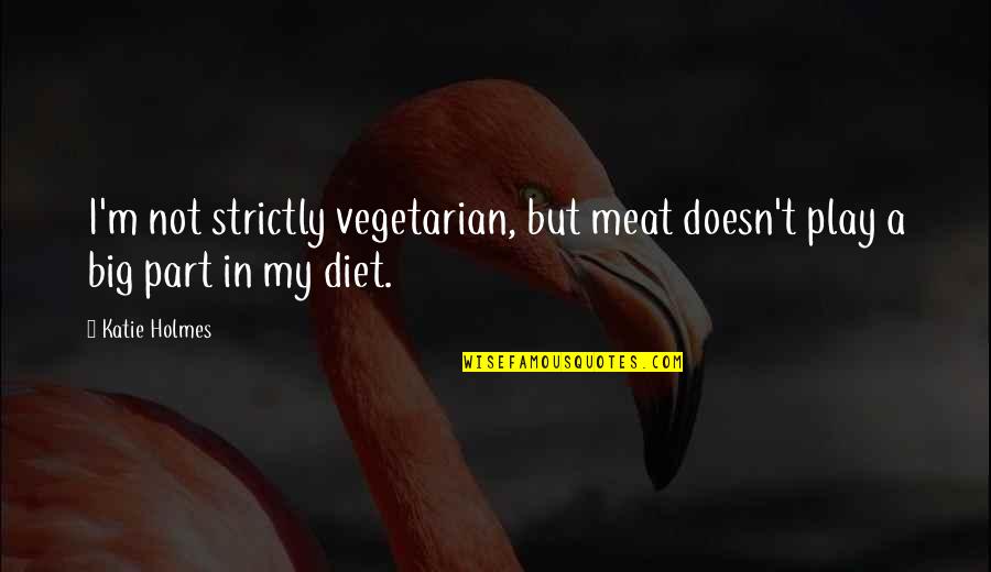 H H Holmes Quotes By Katie Holmes: I'm not strictly vegetarian, but meat doesn't play