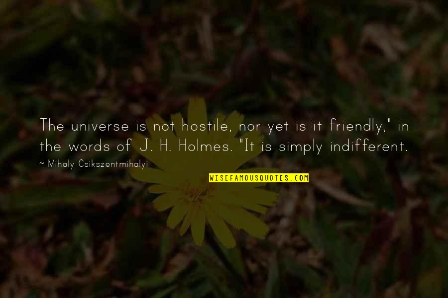 H H Holmes Quotes By Mihaly Csikszentmihalyi: The universe is not hostile, nor yet is H H Holmes Quotes By Mihaly Csikszentmihalyi: The universe is not hostile, nor yet is