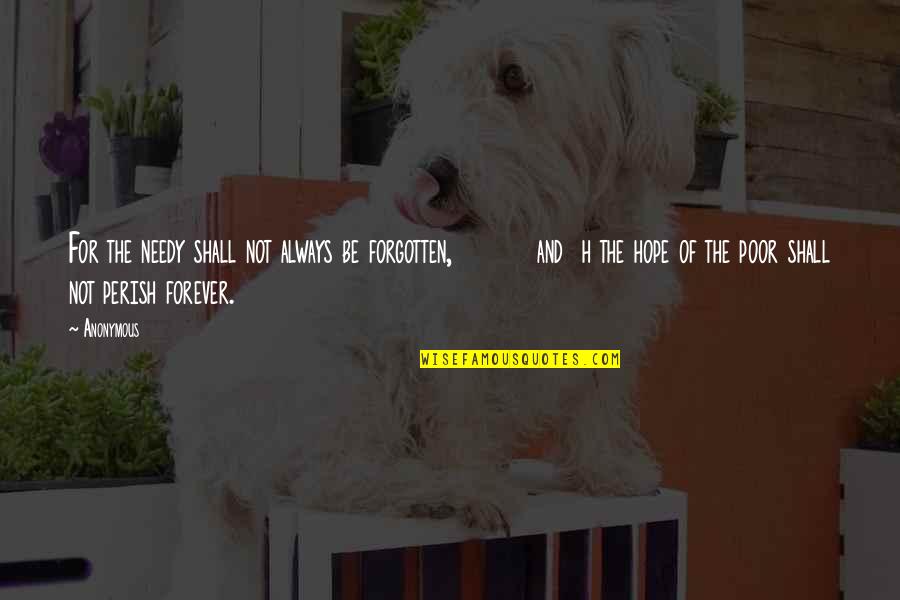 H H Quotes By Anonymous: For the needy shall not always be forgotten, H H Quotes By Anonymous: For the needy shall not always be forgotten,