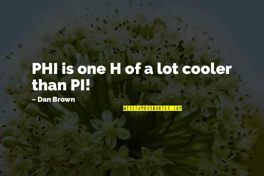 H H Quotes By Dan Brown: PHI is one H of a lot cooler H H Quotes By Dan Brown: PHI is one H of a lot cooler