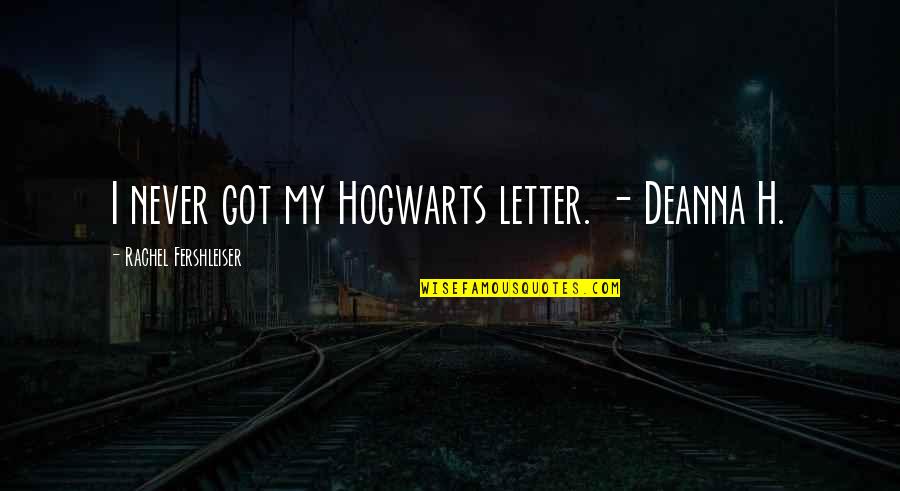 H H Quotes By Rachel Fershleiser: I never got my Hogwarts letter. - Deanna H H Quotes By Rachel Fershleiser: I never got my Hogwarts letter. - Deanna