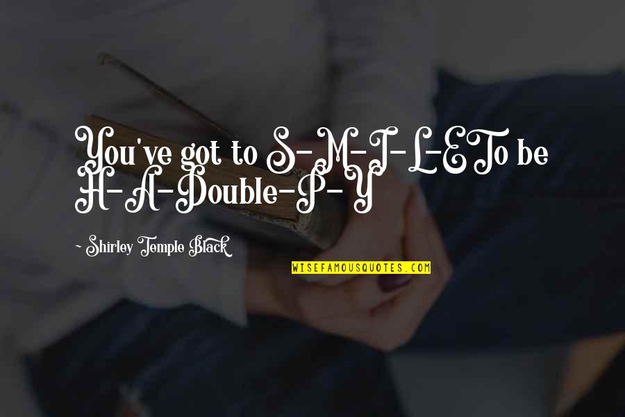 H H Quotes By Shirley Temple Black: You've got to S-M-I-L-ETo be H-A-Double-P-Y H H Quotes By Shirley Temple Black: You've got to S-M-I-L-ETo be H-A-Double-P-Y