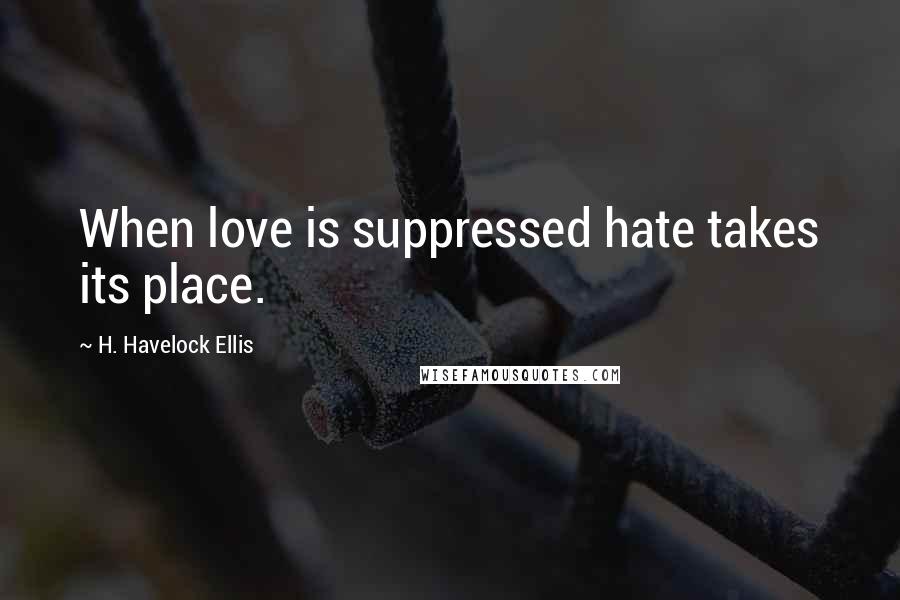 H. Havelock Ellis quotes: When love is suppressed hate takes its place.