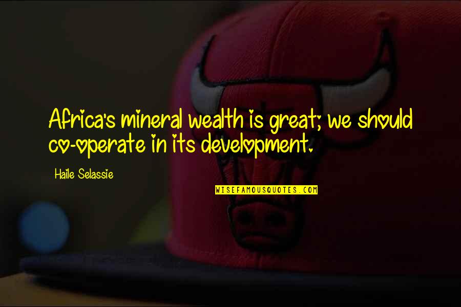 H.i.m Selassie Quotes By Haile Selassie: Africa's mineral wealth is great; we should co-operate