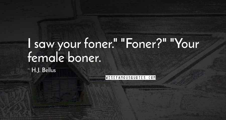 H.J. Bellus quotes: I saw your foner." "Foner?" "Your female boner.