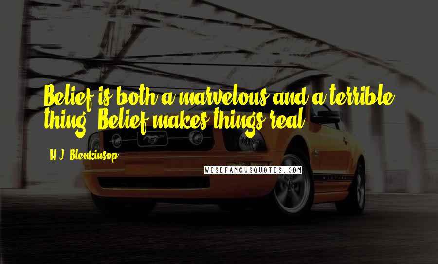 H.J. Blenkinsop quotes: Belief is both a marvelous and a terrible thing. Belief makes things real.