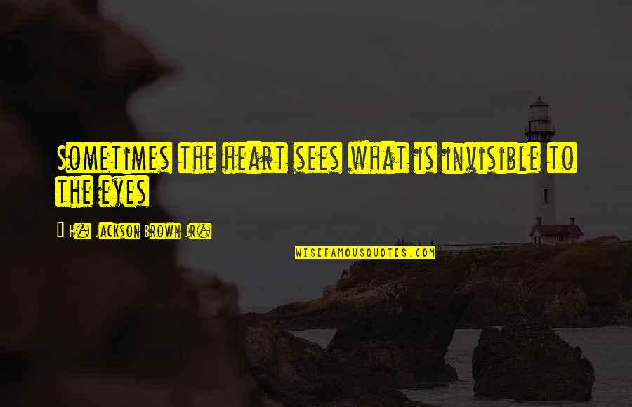 H.j. Brown Quotes By H. Jackson Brown Jr.: Sometimes the heart sees what is invisible to
