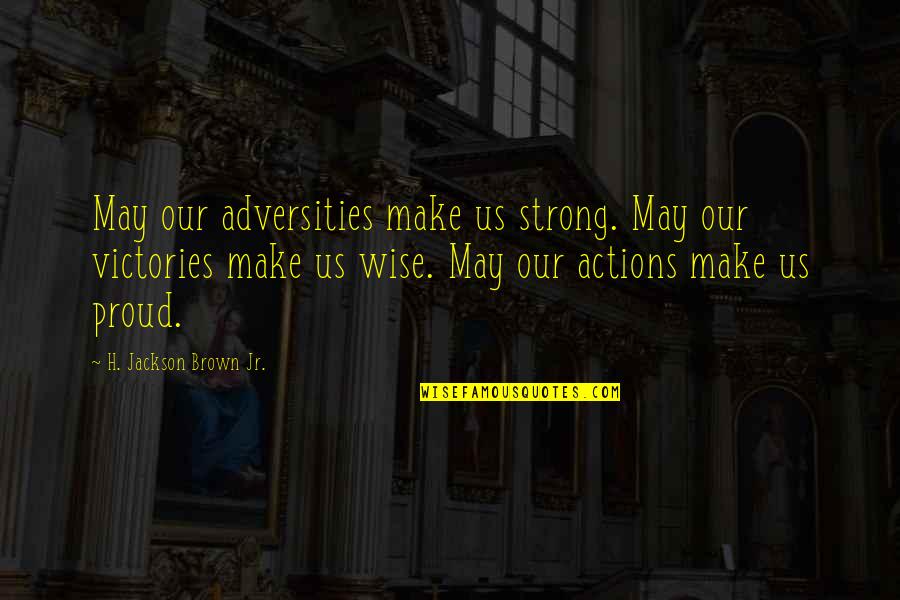 H.j. Brown Quotes By H. Jackson Brown Jr.: May our adversities make us strong. May our